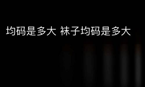 均码是多大 袜子均码是多大