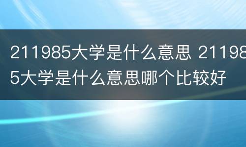 211985大学是什么意思 211985大学是什么意思哪个比较好