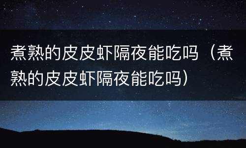 煮熟的皮皮虾隔夜能吃吗（煮熟的皮皮虾隔夜能吃吗）
