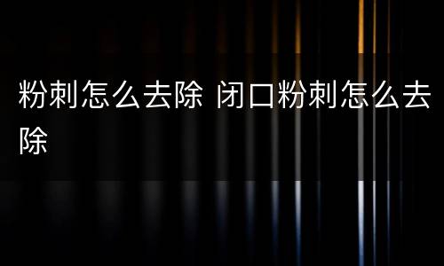 粉刺怎么去除 闭口粉刺怎么去除