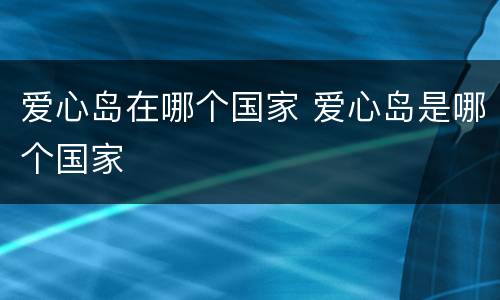 爱心岛在哪个国家 爱心岛是哪个国家