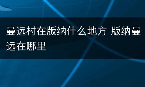 曼远村在版纳什么地方 版纳曼远在哪里