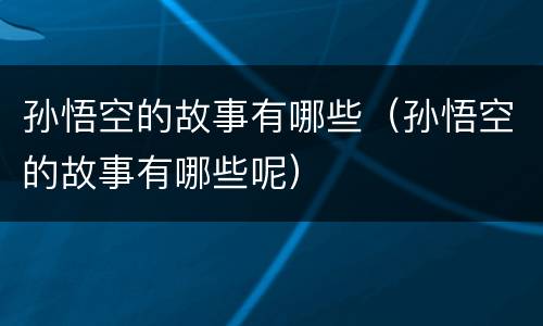 孙悟空的故事有哪些（孙悟空的故事有哪些呢）