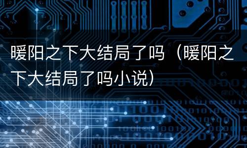暖阳之下大结局了吗（暖阳之下大结局了吗小说）