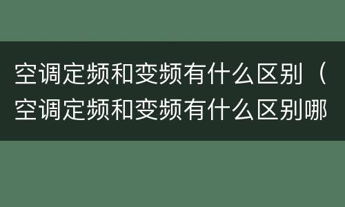 空调定频和变频有什么区别（空调定频和变频有什么区别哪个省电）