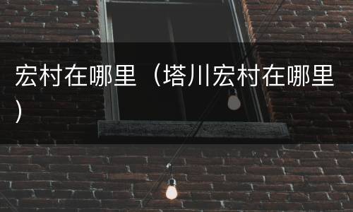 宏村在哪里（塔川宏村在哪里）