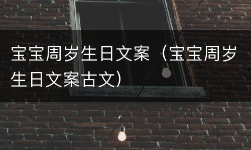 宝宝周岁生日文案（宝宝周岁生日文案古文）