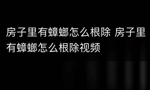 房子里有蟑螂怎么根除 房子里有蟑螂怎么根除视频