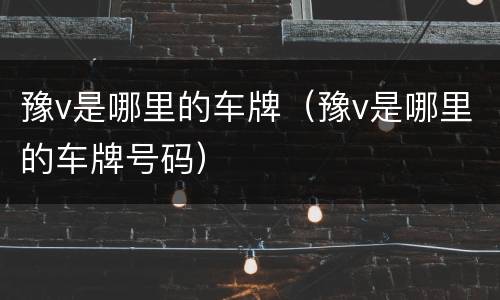 豫v是哪里的车牌（豫v是哪里的车牌号码）