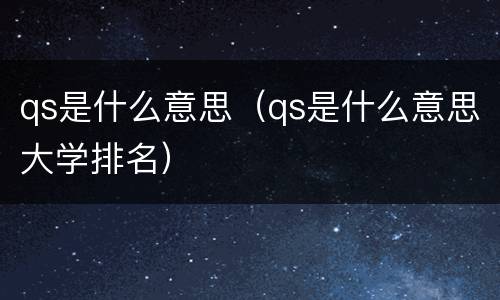 qs是什么意思（qs是什么意思大学排名）