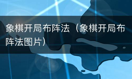 象棋开局布阵法（象棋开局布阵法图片）