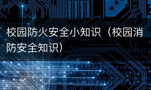 校园防火安全小知识（校园消防安全知识）