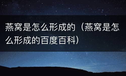 燕窝是怎么形成的（燕窝是怎么形成的百度百科）