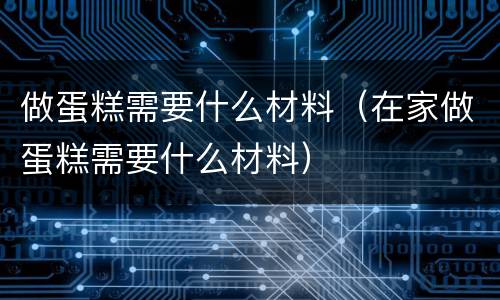 做蛋糕需要什么材料（在家做蛋糕需要什么材料）