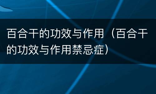 百合干的功效与作用（百合干的功效与作用禁忌症）