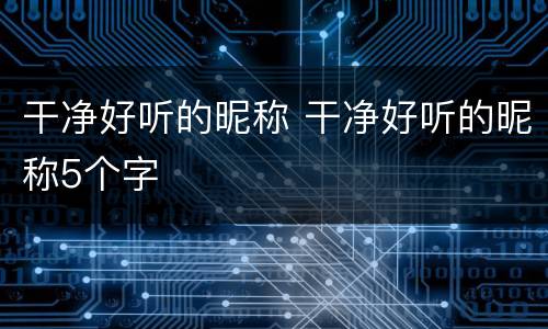 干净好听的昵称 干净好听的昵称5个字