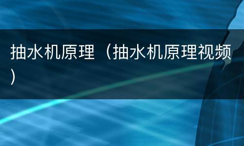 抽水机原理（抽水机原理视频）