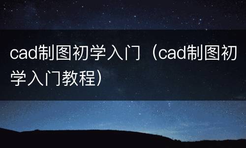cad制图初学入门（cad制图初学入门教程）