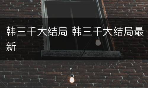 韩三千大结局 韩三千大结局最新