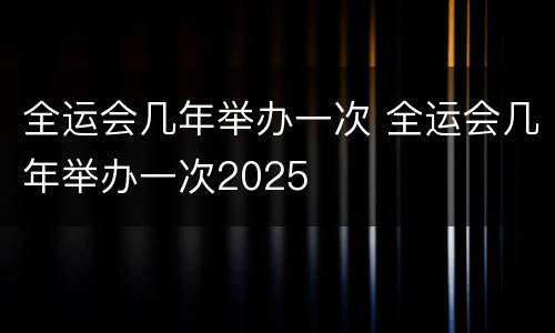 全运会几年举办一次 全运会几年举办一次2025