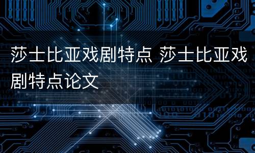 莎士比亚戏剧特点 莎士比亚戏剧特点论文