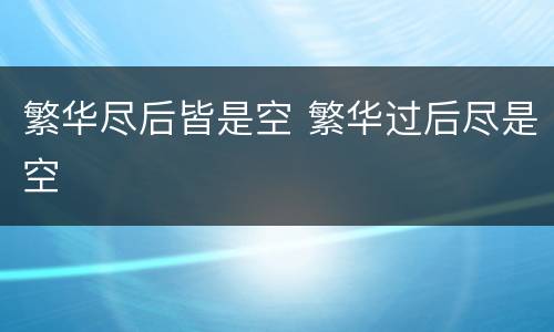 繁华尽后皆是空 繁华过后尽是空