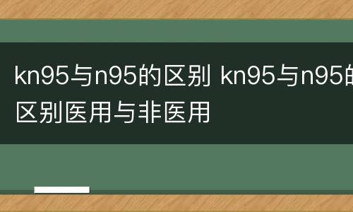 kn95与n95的区别 kn95与n95的区别医用与非医用