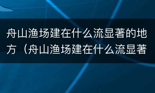 舟山渔场建在什么流显著的地方（舟山渔场建在什么流显著的区）