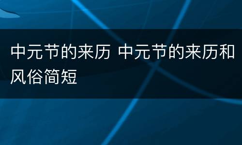 中元节的来历 中元节的来历和风俗简短