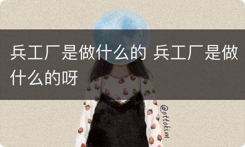 兵工厂是做什么的 兵工厂是做什么的呀