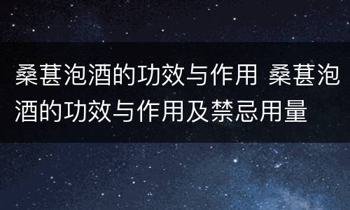 桑葚泡酒的功效与作用 桑葚泡酒的功效与作用及禁忌用量