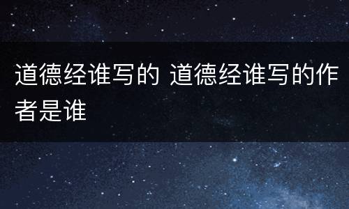道德经谁写的 道德经谁写的作者是谁