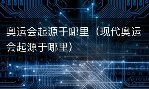 奥运会起源于哪里（现代奥运会起源于哪里）