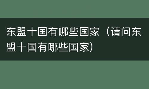 东盟十国有哪些国家（请问东盟十国有哪些国家）
