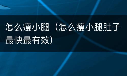 怎么瘦小腿（怎么瘦小腿肚子最快最有效）