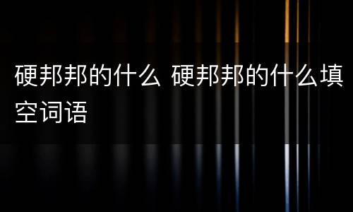 硬邦邦的什么 硬邦邦的什么填空词语