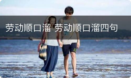 劳动顺口溜 劳动顺口溜四句