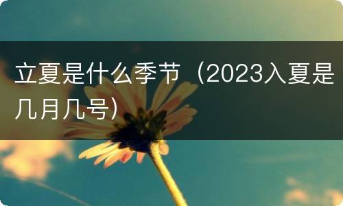 立夏是什么季节（2023入夏是几月几号）