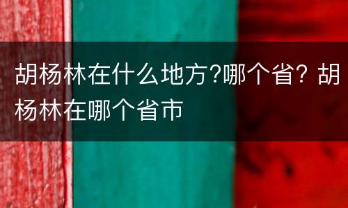 胡杨林在什么地方?哪个省? 胡杨林在哪个省市