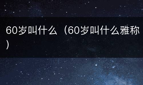 60岁叫什么（60岁叫什么雅称）