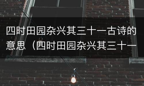 四时田园杂兴其三十一古诗的意思（四时田园杂兴其三十一古诗的意思翻译）