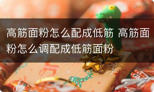 高筋面粉怎么配成低筋 高筋面粉怎么调配成低筋面粉