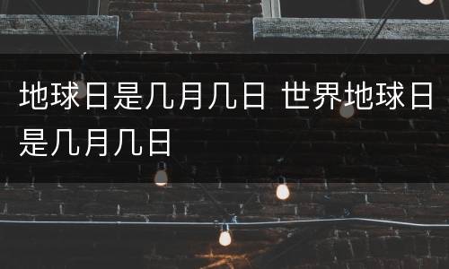 地球日是几月几日 世界地球日是几月几日
