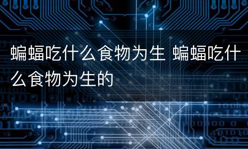 蝙蝠吃什么食物为生 蝙蝠吃什么食物为生的