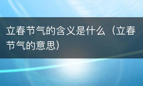 立春节气的含义是什么（立春节气的意思）