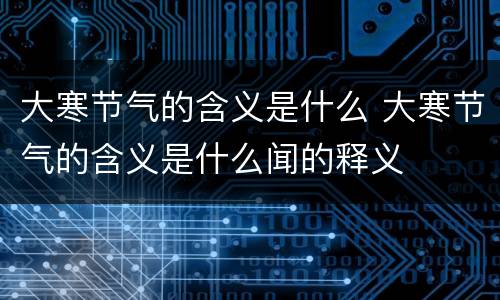 大寒节气的含义是什么 大寒节气的含义是什么闻的释义