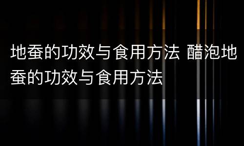 地蚕的功效与食用方法 醋泡地蚕的功效与食用方法