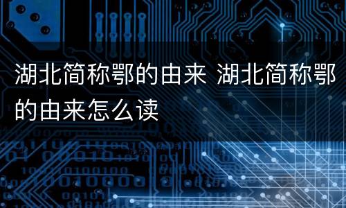 湖北简称鄂的由来 湖北简称鄂的由来怎么读