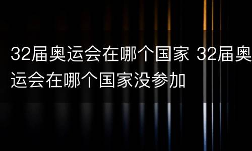 32届奥运会在哪个国家 32届奥运会在哪个国家没参加