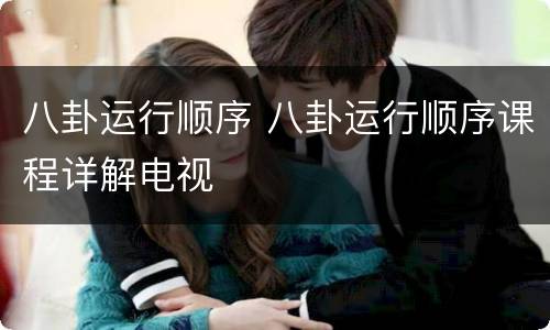 八卦运行顺序 八卦运行顺序课程详解电视